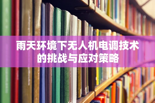 雨天环境下无人机电调技术的挑战与应对策略