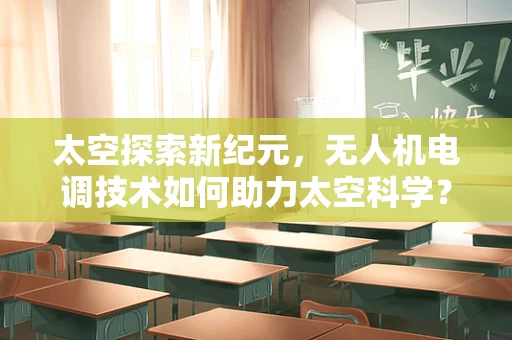 太空探索新纪元，无人机电调技术如何助力太空科学？