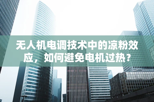 无人机电调技术中的凉粉效应，如何避免电机过热？
