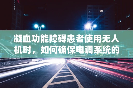 凝血功能障碍患者使用无人机时，如何确保电调系统的安全与稳定？