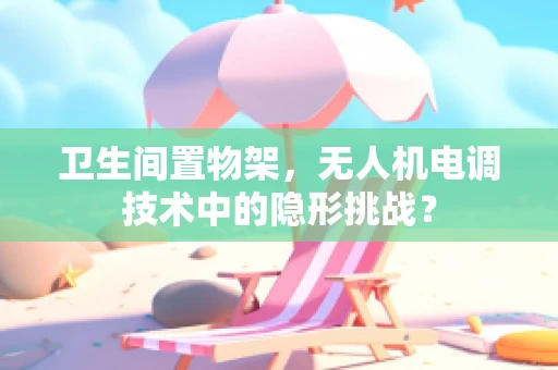 卫生间置物架，无人机电调技术中的隐形挑战？