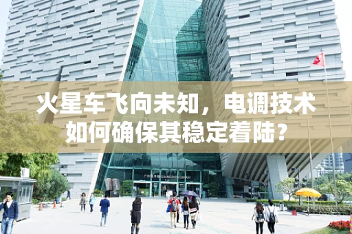 火星车飞向未知，电调技术如何确保其稳定着陆？