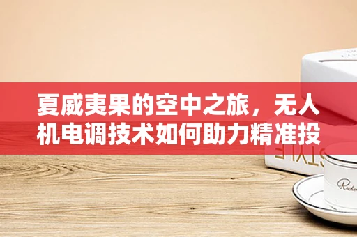 夏威夷果的空中之旅，无人机电调技术如何助力精准投送？