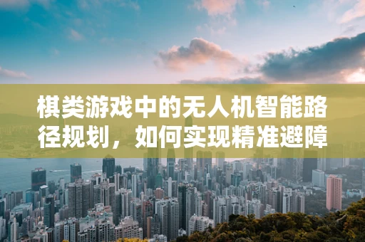 棋类游戏中的无人机智能路径规划，如何实现精准避障？