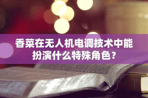 香菜在无人机电调技术中能扮演什么特殊角色？