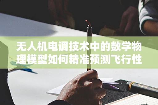 无人机电调技术中的数学物理模型如何精准预测飞行性能？
