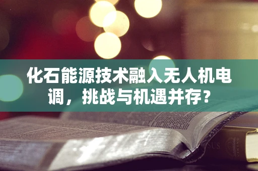 化石能源技术融入无人机电调，挑战与机遇并存？