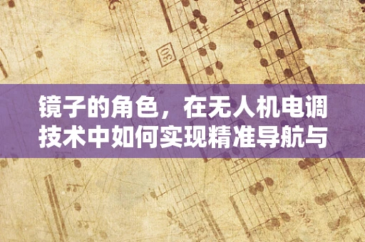 镜子的角色，在无人机电调技术中如何实现精准导航与避障？