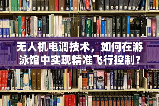 无人机电调技术，如何在游泳馆中实现精准飞行控制？