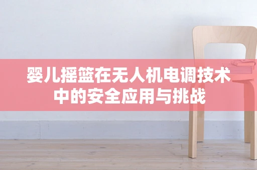 婴儿摇篮在无人机电调技术中的安全应用与挑战