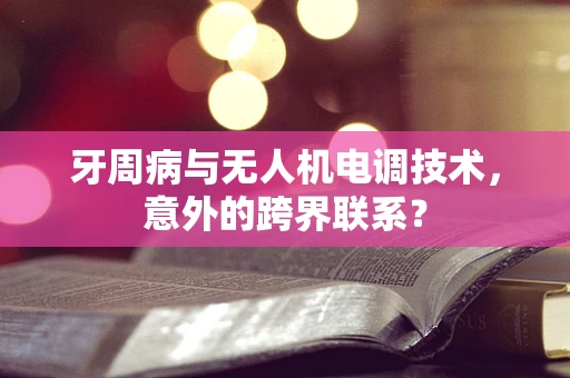 牙周病与无人机电调技术，意外的跨界联系？