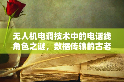 无人机电调技术中的电话线角色之谜，数据传输的古老与新应用？