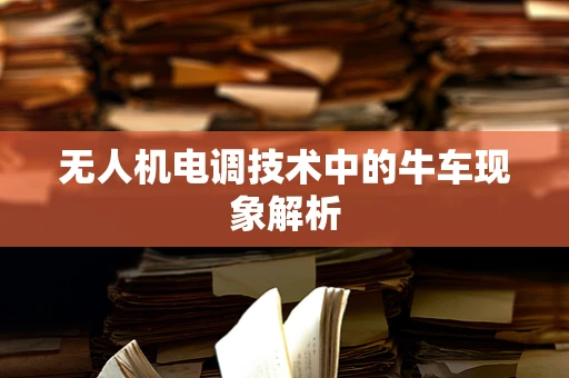 无人机电调技术中的牛车现象解析