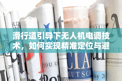 滑行道引导下无人机电调技术，如何实现精准定位与避障？