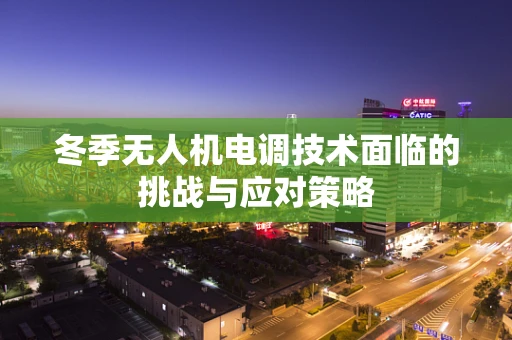 冬季无人机电调技术面临的挑战与应对策略