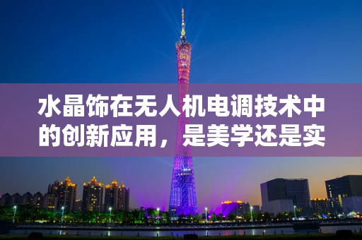 水晶饰在无人机电调技术中的创新应用，是美学还是实用？