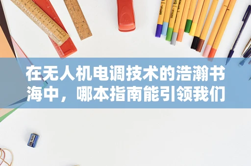 在无人机电调技术的浩瀚书海中，哪本指南能引领我们飞得更高？