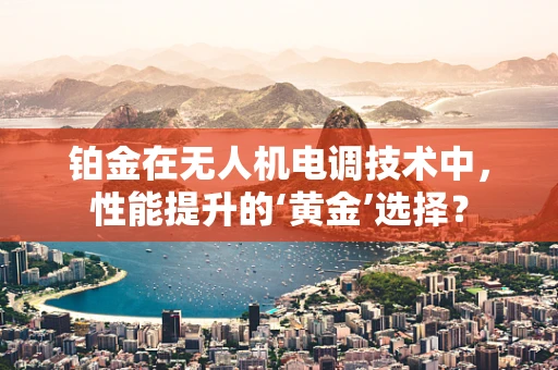 铂金在无人机电调技术中，性能提升的‘黄金’选择？