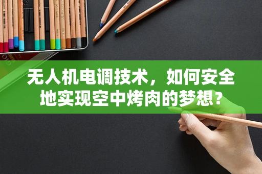 无人机电调技术，如何安全地实现空中烤肉的梦想？