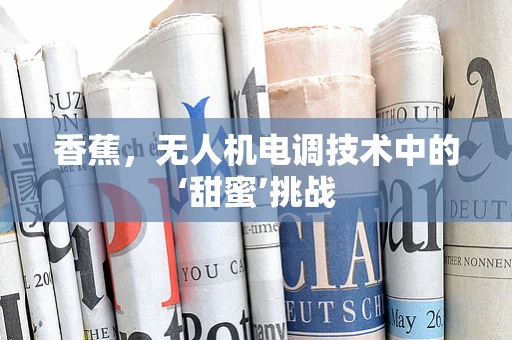 香蕉，无人机电调技术中的‘甜蜜’挑战
