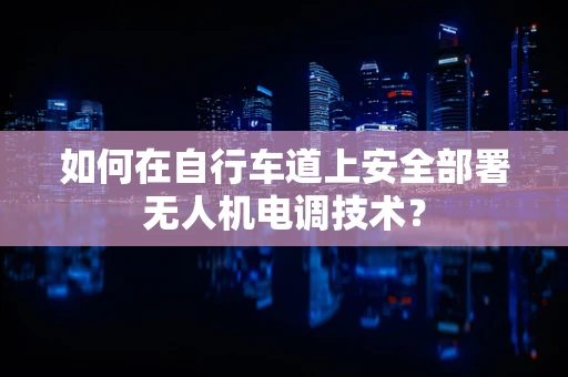 如何在自行车道上安全部署无人机电调技术？