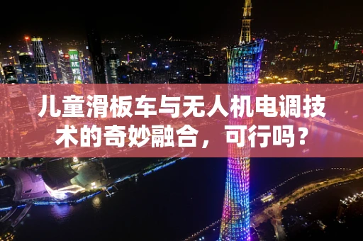 儿童滑板车与无人机电调技术的奇妙融合，可行吗？