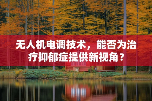 无人机电调技术，能否为治疗抑郁症提供新视角？