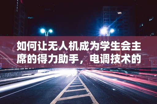 如何让无人机成为学生会主席的得力助手，电调技术的关键角色？