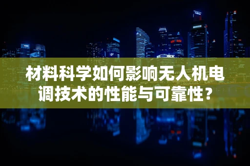 材料科学如何影响无人机电调技术的性能与可靠性？