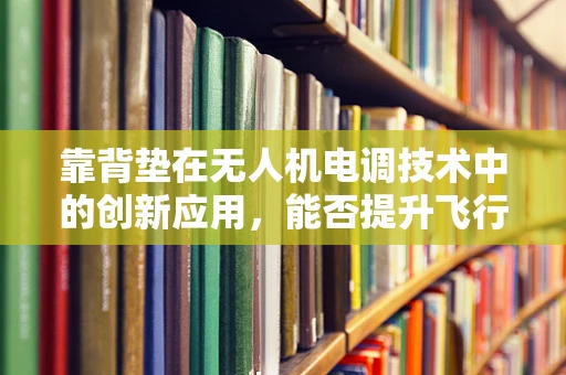 靠背垫在无人机电调技术中的创新应用，能否提升飞行稳定性？