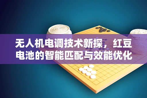 无人机电调技术新探，红豆电池的智能匹配与效能优化