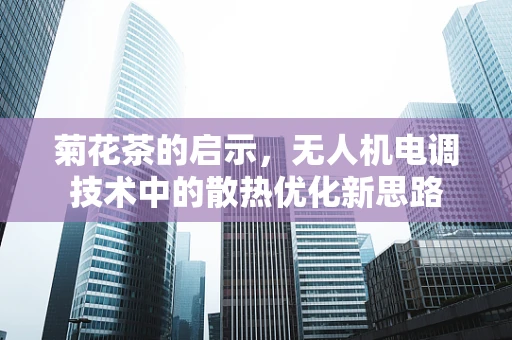 菊花茶的启示，无人机电调技术中的散热优化新思路