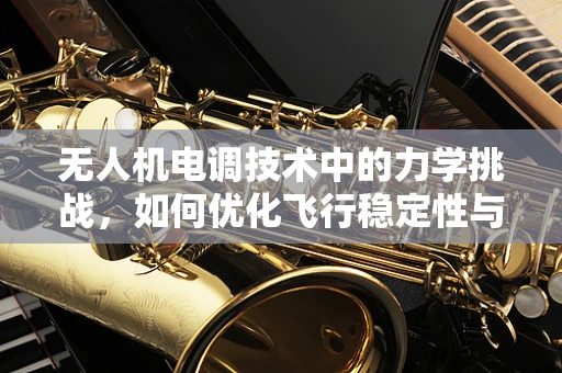 无人机电调技术中的力学挑战，如何优化飞行稳定性与效率？