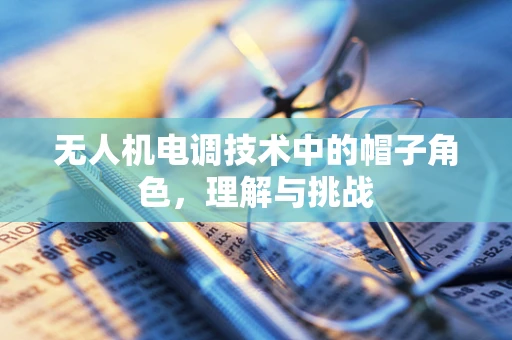 无人机电调技术中的帽子角色，理解与挑战
