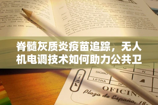 脊髓灰质炎疫苗追踪，无人机电调技术如何助力公共卫生？