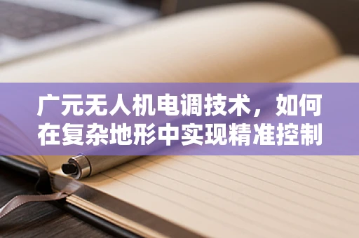 广元无人机电调技术，如何在复杂地形中实现精准控制？