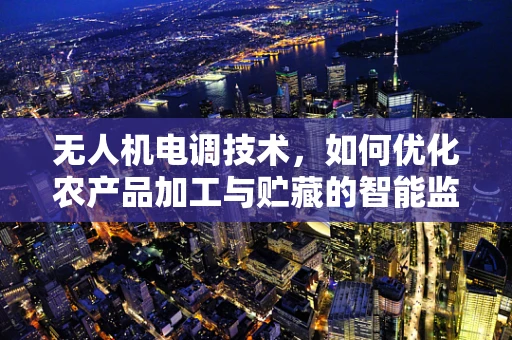 无人机电调技术，如何优化农产品加工与贮藏的智能监控？
