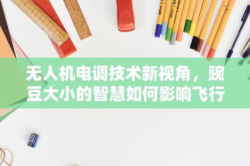 无人机电调技术新视角，豌豆大小的智慧如何影响飞行稳定性？