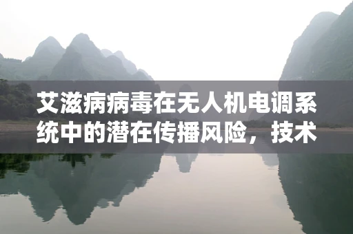 艾滋病病毒在无人机电调系统中的潜在传播风险，技术挑战与防护措施