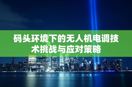 码头环境下的无人机电调技术挑战与应对策略