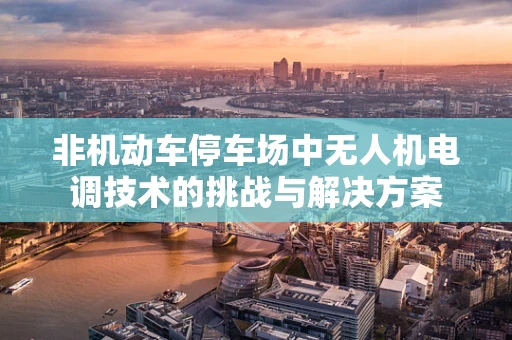 非机动车停车场中无人机电调技术的挑战与解决方案