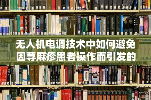 无人机电调技术中如何避免因荨麻疹患者操作而引发的安全隐患？