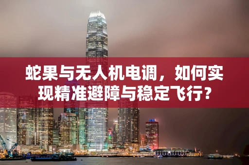 蛇果与无人机电调，如何实现精准避障与稳定飞行？