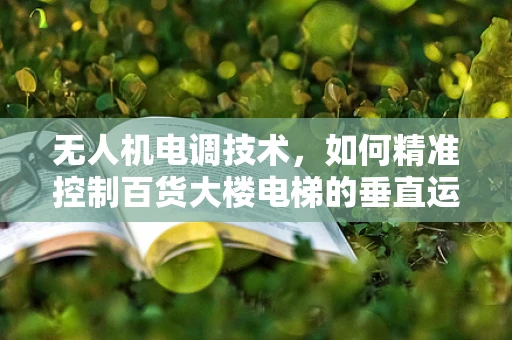 无人机电调技术，如何精准控制百货大楼电梯的垂直运输？