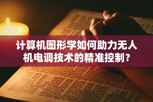 计算机图形学如何助力无人机电调技术的精准控制？