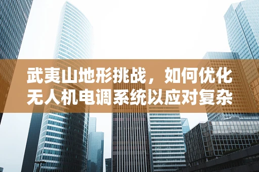 武夷山地形挑战，如何优化无人机电调系统以应对复杂地形？