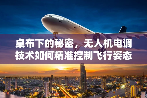 桌布下的秘密，无人机电调技术如何精准控制飞行姿态？