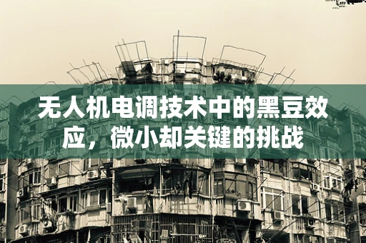 无人机电调技术中的黑豆效应，微小却关键的挑战