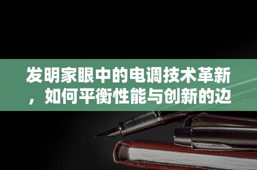 发明家眼中的电调技术革新，如何平衡性能与创新的边界？