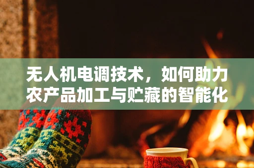 无人机电调技术，如何助力农产品加工与贮藏的智能化升级？
